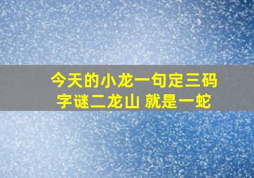 今天的小龙一句定三码字谜二龙山 就是一蛇